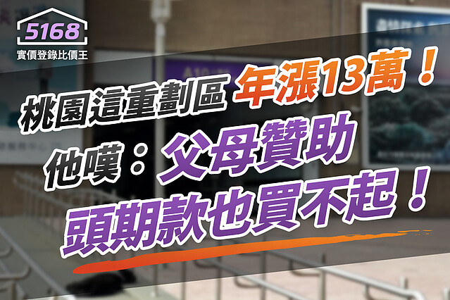 桃園「這重劃區」年漲13萬! 他嘆:父母贊助頭期款也買不起|5168實價登錄比價王